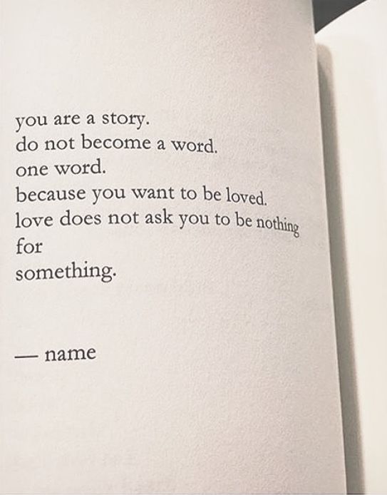 A photo of a poem by Nayyirah Waheed. The poem is called Name, and the words read: you are a story. do not become a word. one word. because you want to be loved. love does not ask you to be nothing for something.